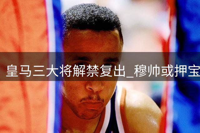 皇马三大将解禁复出 穆帅或押宝1.4亿新星迎战国米