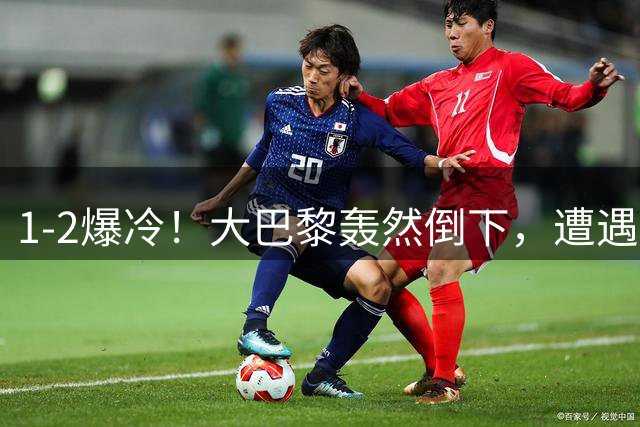 1-2爆冷！大巴黎轰然倒下，遭遇“天崩开局”，创12年来最差开局